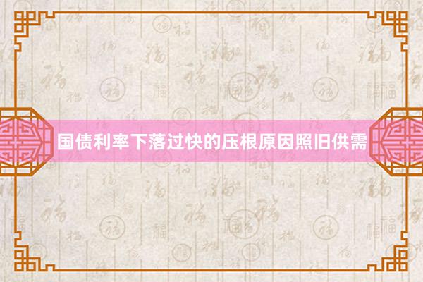 国债利率下落过快的压根原因照旧供需